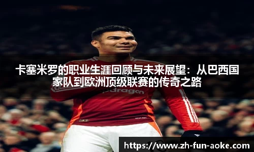 卡塞米罗的职业生涯回顾与未来展望：从巴西国家队到欧洲顶级联赛的传奇之路