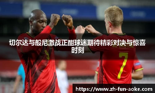 切尔达与般尼激战正酣球迷期待精彩对决与惊喜时刻