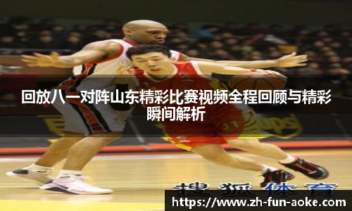 回放八一对阵山东精彩比赛视频全程回顾与精彩瞬间解析