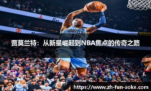 贾莫兰特：从新星崛起到NBA焦点的传奇之路