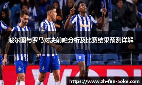 波尔图与罗马对决前瞻分析及比赛结果预测详解