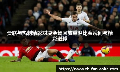 曼联与热刺精彩对决全场回放重温比赛瞬间与精彩进球