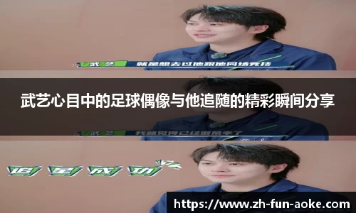 武艺心目中的足球偶像与他追随的精彩瞬间分享