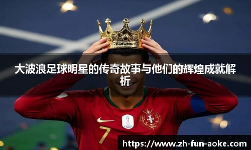 大波浪足球明星的传奇故事与他们的辉煌成就解析