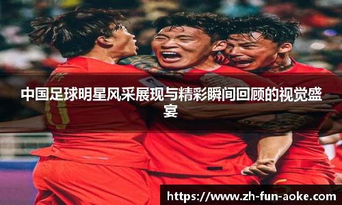 中国足球明星风采展现与精彩瞬间回顾的视觉盛宴